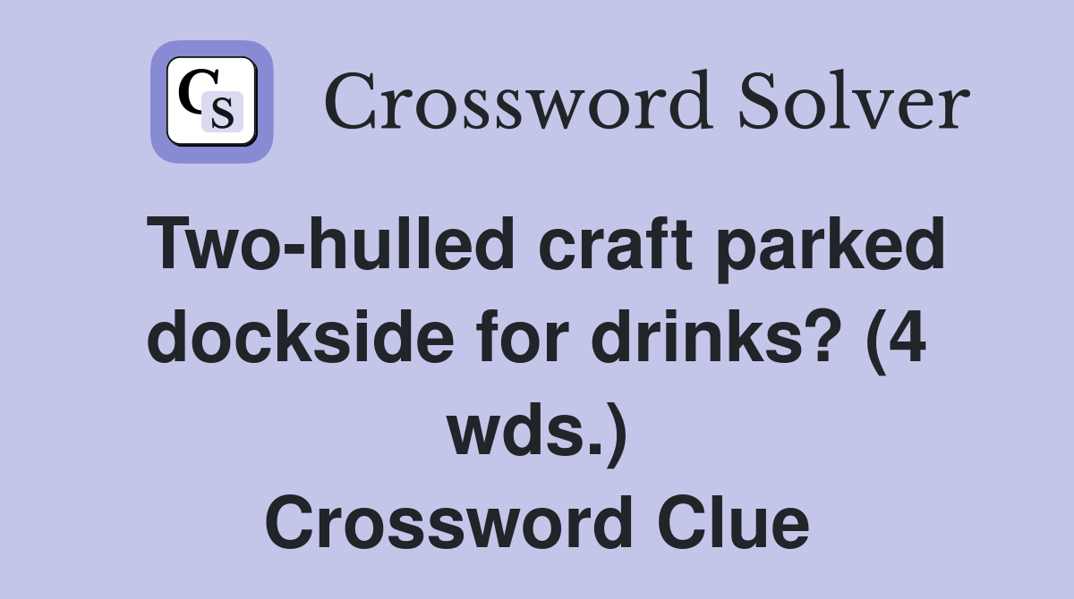 Twohulled craft parked dockside for drinks? (4 wds.) Crossword Clue
